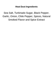 Load image into Gallery viewer, Ingredients list for Heat Dust. Sea Salt, Turbinado Sugar, Black Pepper, Garlic, Onion. Chile pepper, Spices, natural Smoked Flavor and Spice Extract.
