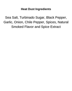 Ingredients list for Heat Dust. Sea Salt, Turbinado Sugar, Black Pepper, Garlic, Onion. Chile pepper, Spices, natural Smoked Flavor and Spice Extract.
